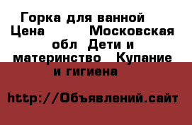 Горка для ванной.  › Цена ­ 300 - Московская обл. Дети и материнство » Купание и гигиена   